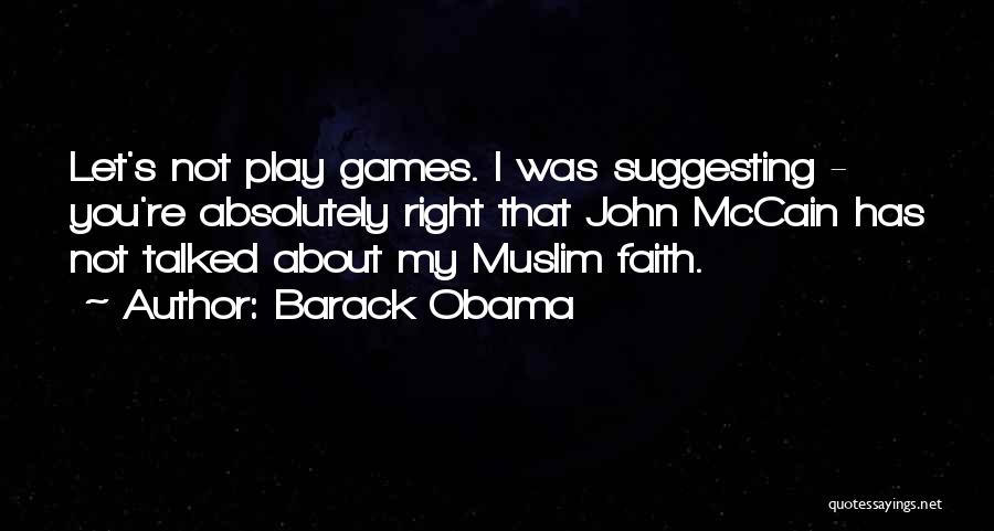 Barack Obama Quotes: Let's Not Play Games. I Was Suggesting - You're Absolutely Right That John Mccain Has Not Talked About My Muslim