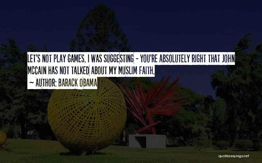 Barack Obama Quotes: Let's Not Play Games. I Was Suggesting - You're Absolutely Right That John Mccain Has Not Talked About My Muslim