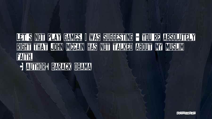 Barack Obama Quotes: Let's Not Play Games. I Was Suggesting - You're Absolutely Right That John Mccain Has Not Talked About My Muslim