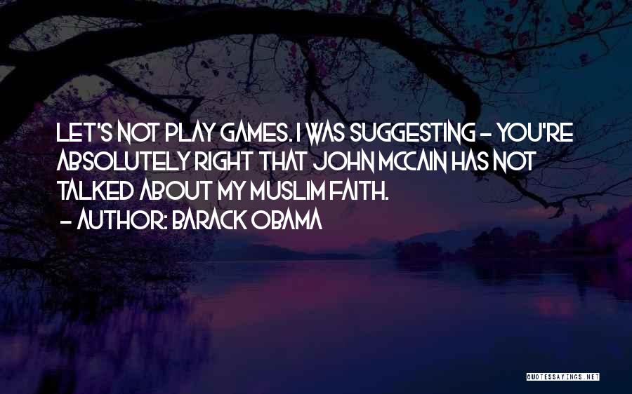 Barack Obama Quotes: Let's Not Play Games. I Was Suggesting - You're Absolutely Right That John Mccain Has Not Talked About My Muslim