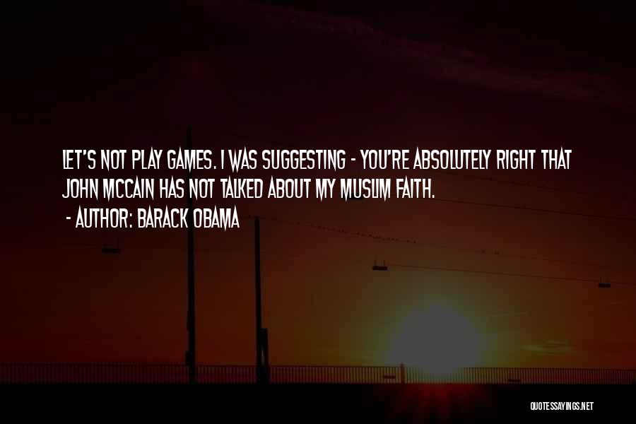 Barack Obama Quotes: Let's Not Play Games. I Was Suggesting - You're Absolutely Right That John Mccain Has Not Talked About My Muslim