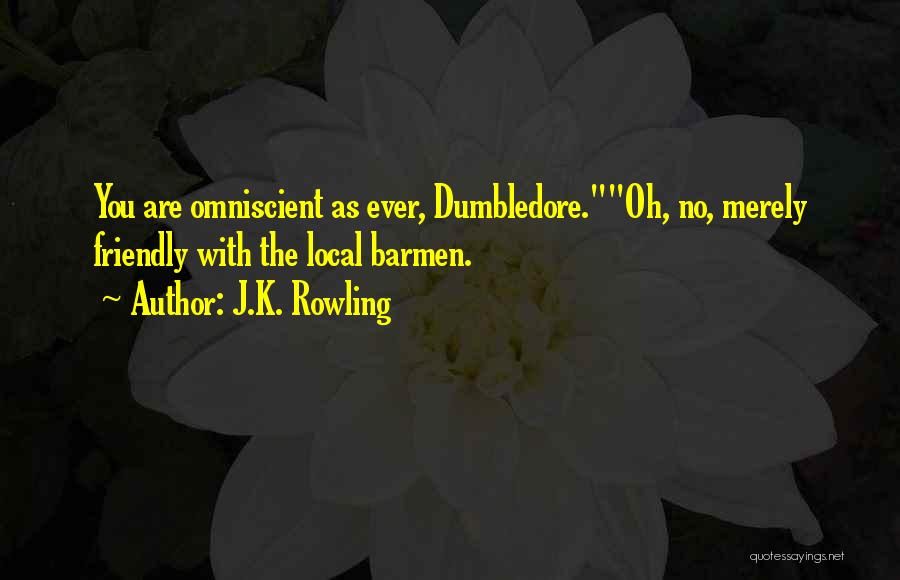 J.K. Rowling Quotes: You Are Omniscient As Ever, Dumbledore.oh, No, Merely Friendly With The Local Barmen.