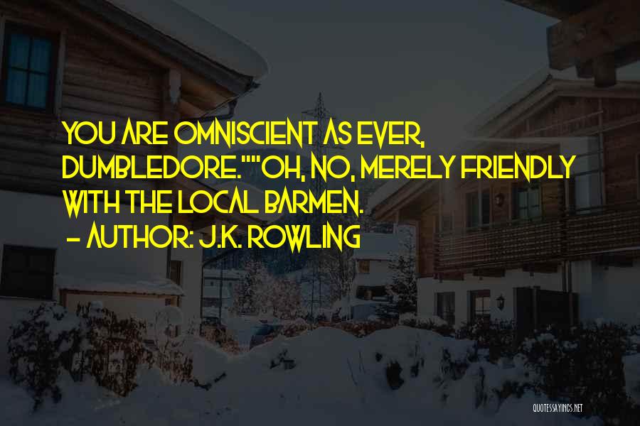 J.K. Rowling Quotes: You Are Omniscient As Ever, Dumbledore.oh, No, Merely Friendly With The Local Barmen.
