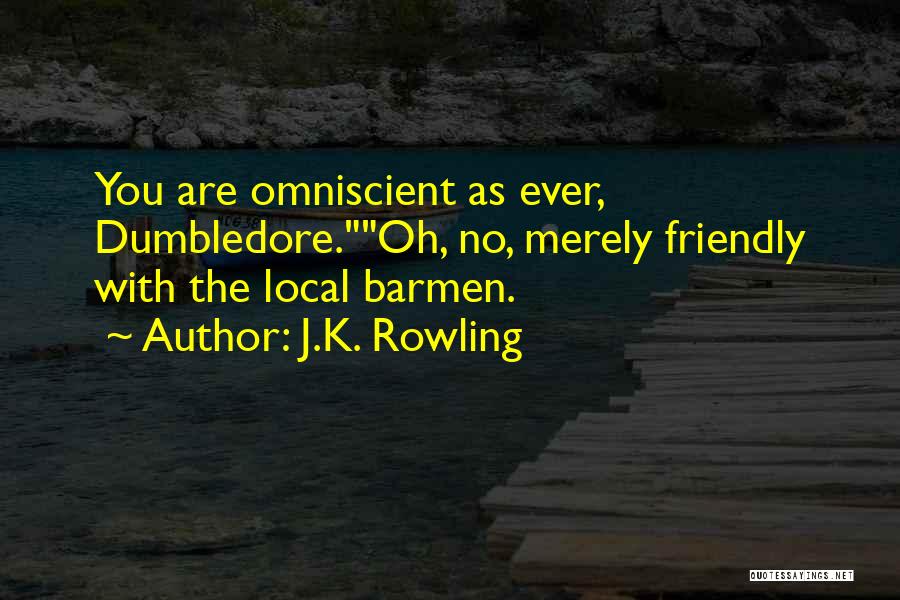 J.K. Rowling Quotes: You Are Omniscient As Ever, Dumbledore.oh, No, Merely Friendly With The Local Barmen.