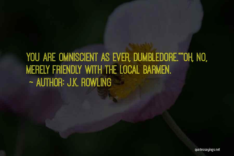 J.K. Rowling Quotes: You Are Omniscient As Ever, Dumbledore.oh, No, Merely Friendly With The Local Barmen.