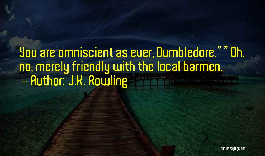 J.K. Rowling Quotes: You Are Omniscient As Ever, Dumbledore.oh, No, Merely Friendly With The Local Barmen.