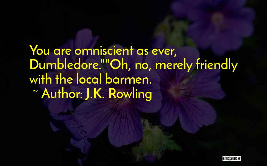 J.K. Rowling Quotes: You Are Omniscient As Ever, Dumbledore.oh, No, Merely Friendly With The Local Barmen.