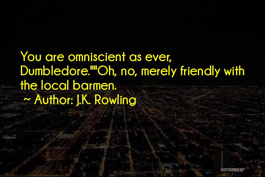 J.K. Rowling Quotes: You Are Omniscient As Ever, Dumbledore.oh, No, Merely Friendly With The Local Barmen.