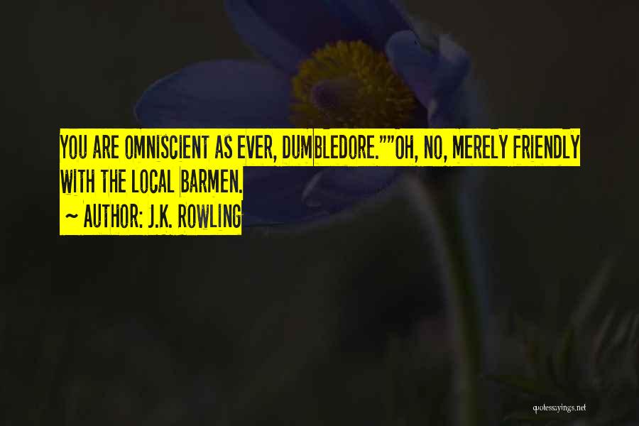 J.K. Rowling Quotes: You Are Omniscient As Ever, Dumbledore.oh, No, Merely Friendly With The Local Barmen.