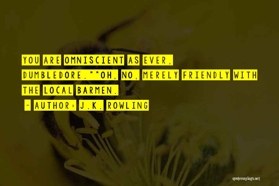 J.K. Rowling Quotes: You Are Omniscient As Ever, Dumbledore.oh, No, Merely Friendly With The Local Barmen.