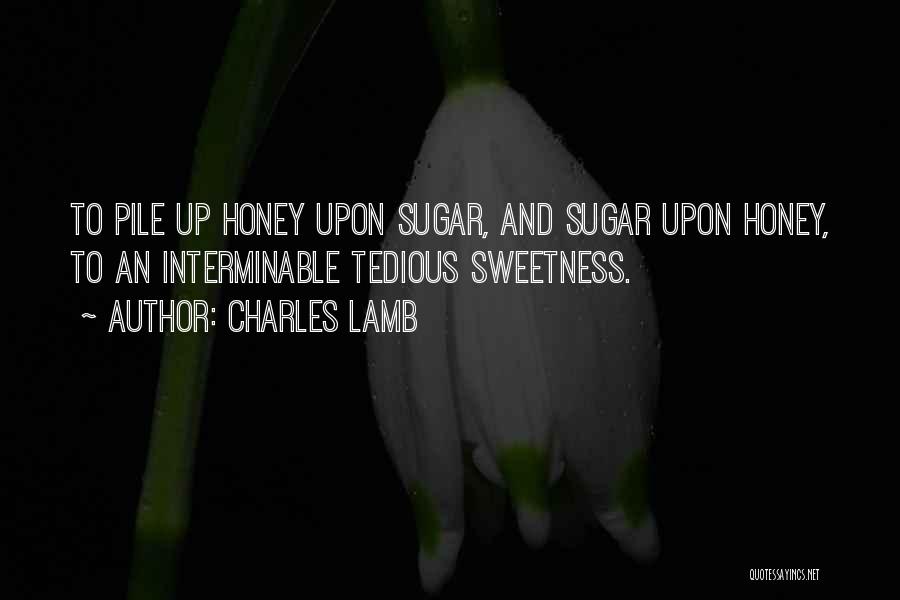 Charles Lamb Quotes: To Pile Up Honey Upon Sugar, And Sugar Upon Honey, To An Interminable Tedious Sweetness.