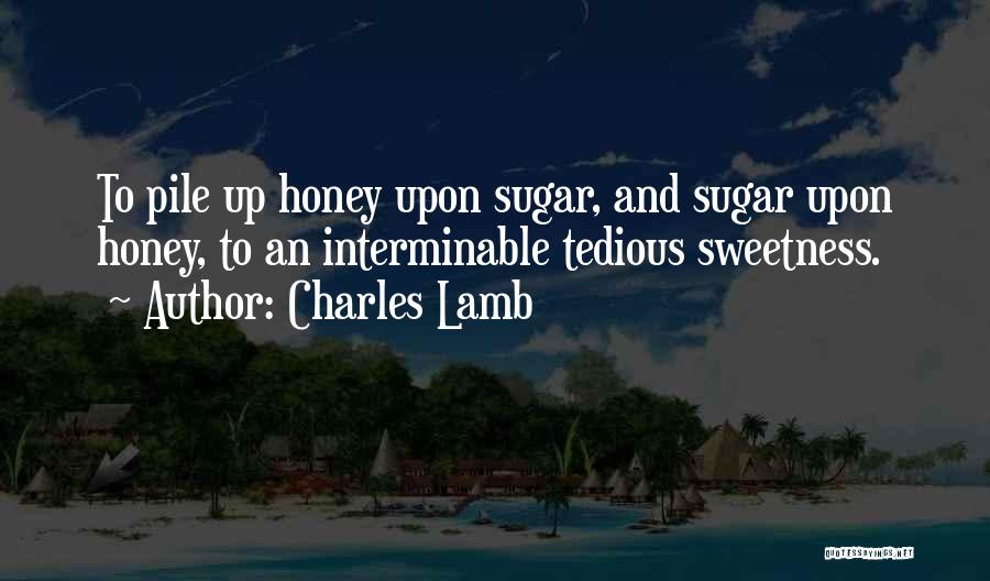 Charles Lamb Quotes: To Pile Up Honey Upon Sugar, And Sugar Upon Honey, To An Interminable Tedious Sweetness.