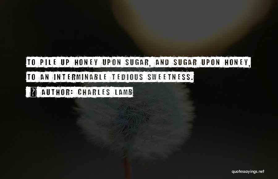 Charles Lamb Quotes: To Pile Up Honey Upon Sugar, And Sugar Upon Honey, To An Interminable Tedious Sweetness.