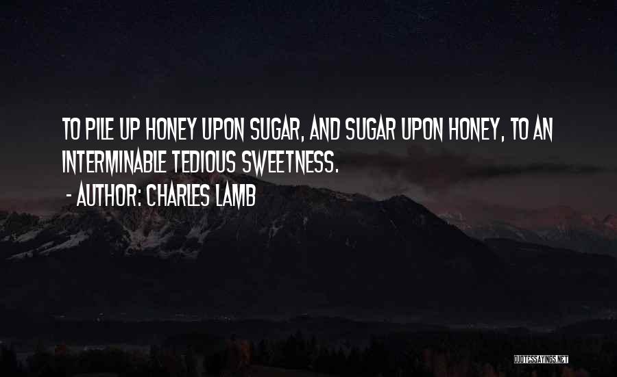 Charles Lamb Quotes: To Pile Up Honey Upon Sugar, And Sugar Upon Honey, To An Interminable Tedious Sweetness.