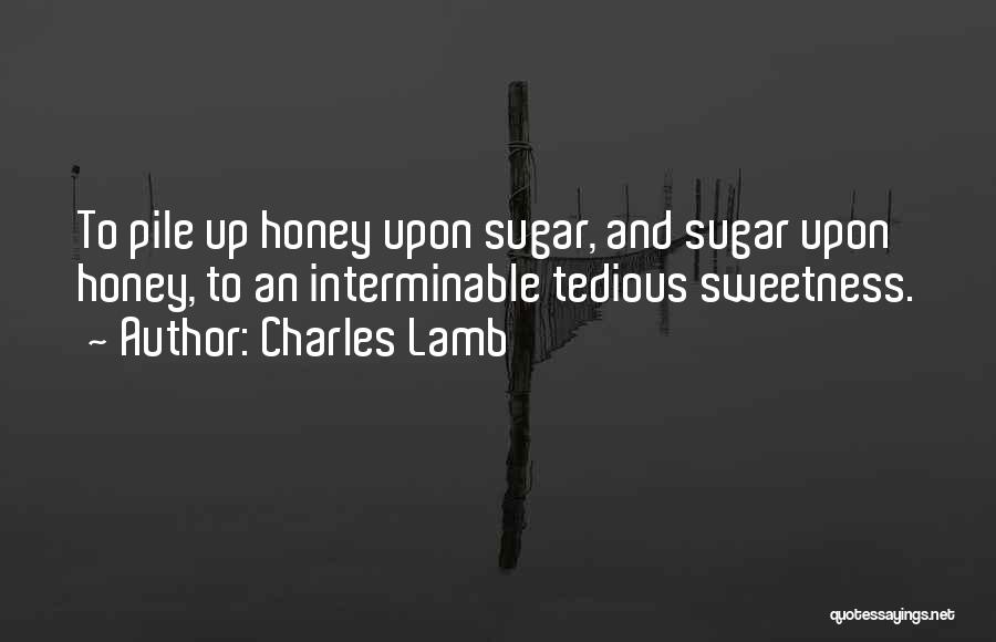 Charles Lamb Quotes: To Pile Up Honey Upon Sugar, And Sugar Upon Honey, To An Interminable Tedious Sweetness.