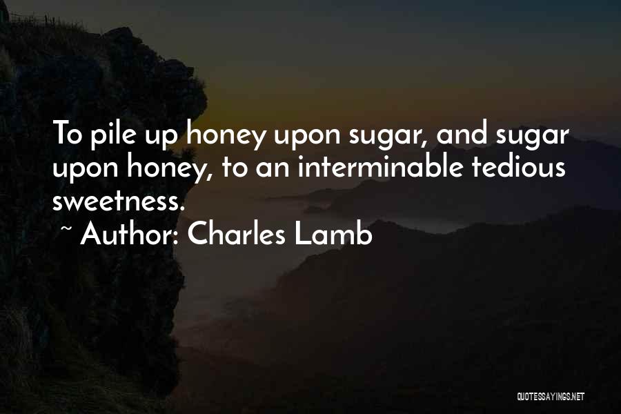 Charles Lamb Quotes: To Pile Up Honey Upon Sugar, And Sugar Upon Honey, To An Interminable Tedious Sweetness.
