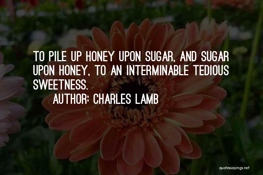 Charles Lamb Quotes: To Pile Up Honey Upon Sugar, And Sugar Upon Honey, To An Interminable Tedious Sweetness.