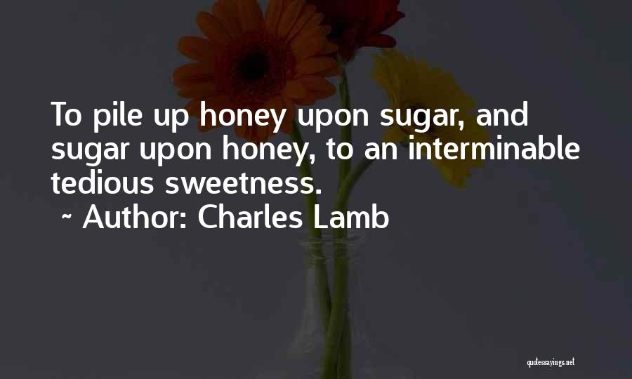 Charles Lamb Quotes: To Pile Up Honey Upon Sugar, And Sugar Upon Honey, To An Interminable Tedious Sweetness.