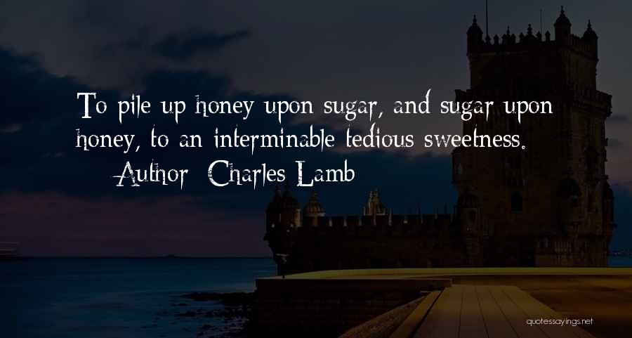 Charles Lamb Quotes: To Pile Up Honey Upon Sugar, And Sugar Upon Honey, To An Interminable Tedious Sweetness.