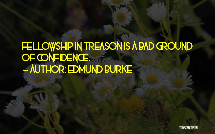 Edmund Burke Quotes: Fellowship In Treason Is A Bad Ground Of Confidence.