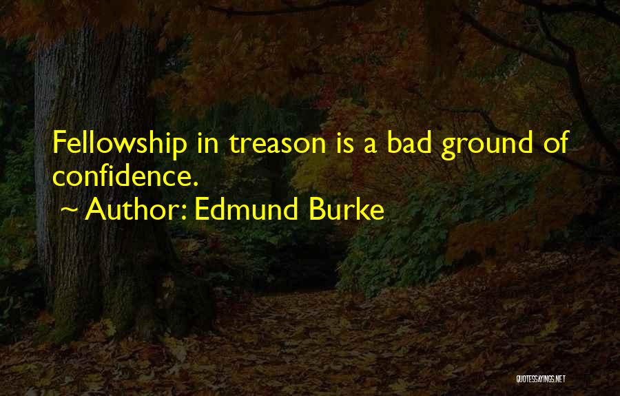 Edmund Burke Quotes: Fellowship In Treason Is A Bad Ground Of Confidence.