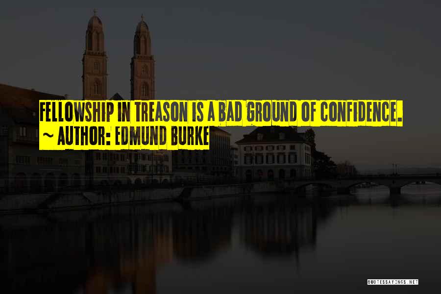 Edmund Burke Quotes: Fellowship In Treason Is A Bad Ground Of Confidence.