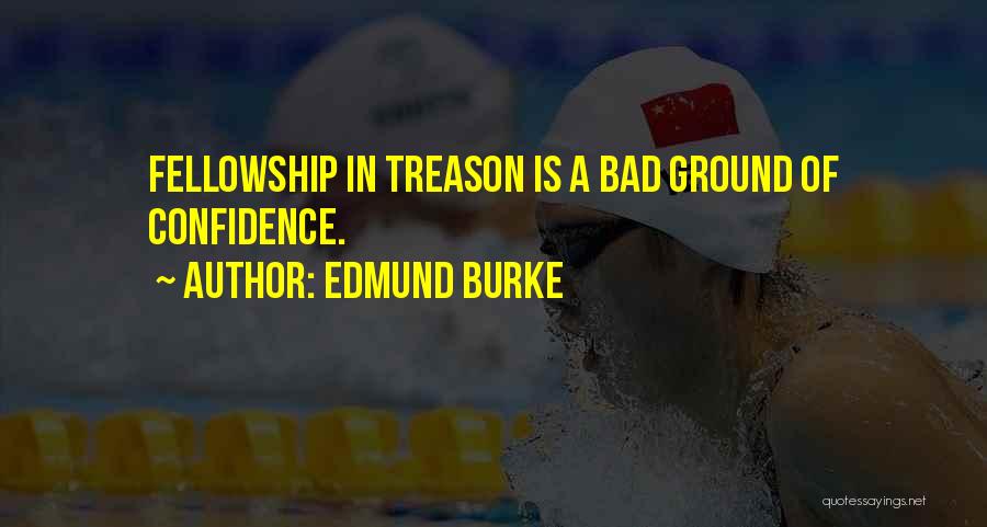 Edmund Burke Quotes: Fellowship In Treason Is A Bad Ground Of Confidence.