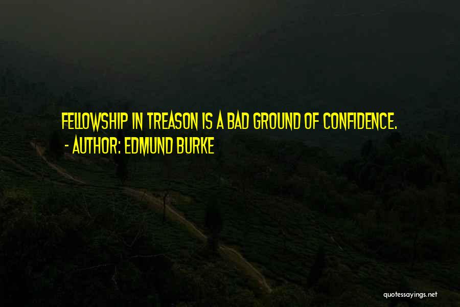 Edmund Burke Quotes: Fellowship In Treason Is A Bad Ground Of Confidence.
