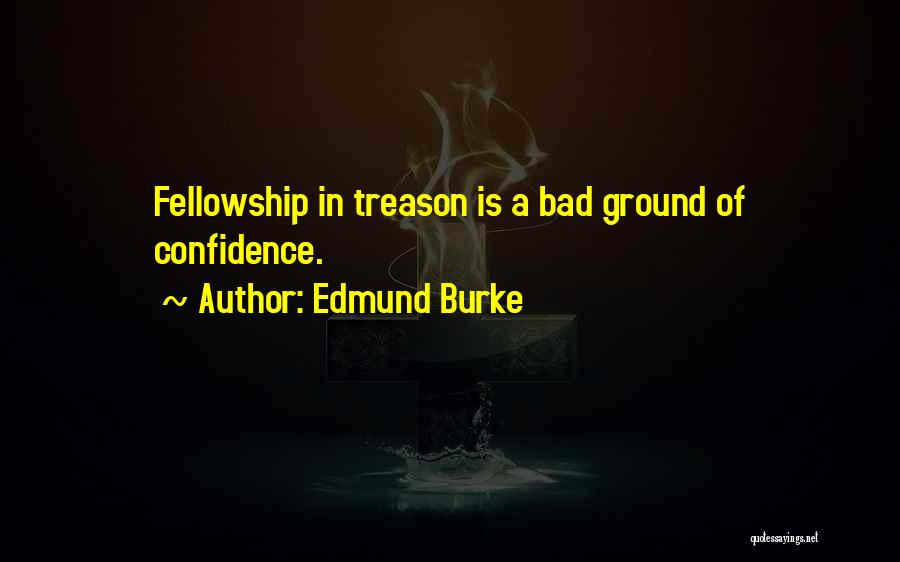 Edmund Burke Quotes: Fellowship In Treason Is A Bad Ground Of Confidence.