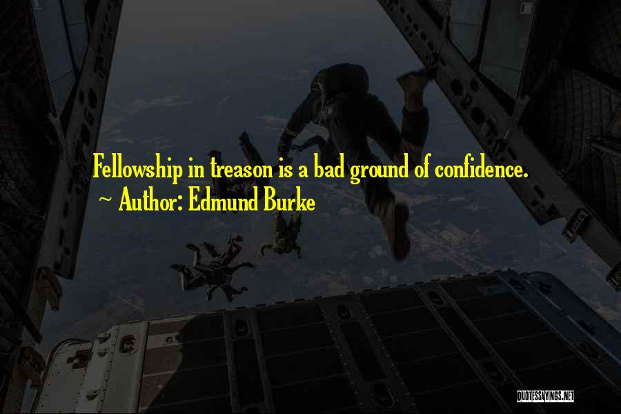 Edmund Burke Quotes: Fellowship In Treason Is A Bad Ground Of Confidence.