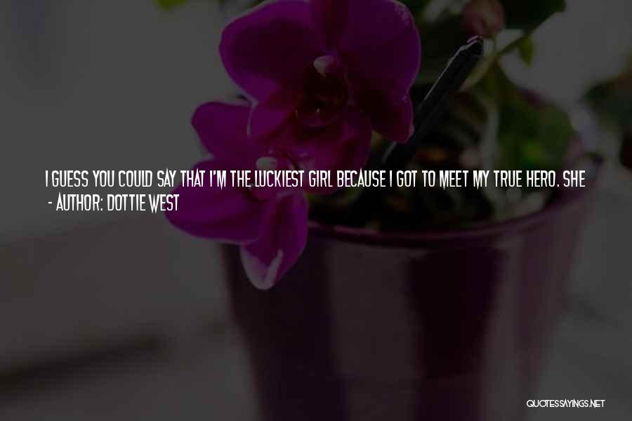 Dottie West Quotes: I Guess You Could Say That I'm The Luckiest Girl Because I Got To Meet My True Hero. She Was