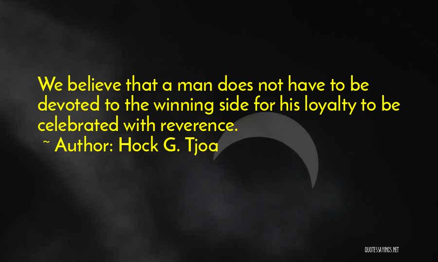 Hock G. Tjoa Quotes: We Believe That A Man Does Not Have To Be Devoted To The Winning Side For His Loyalty To Be