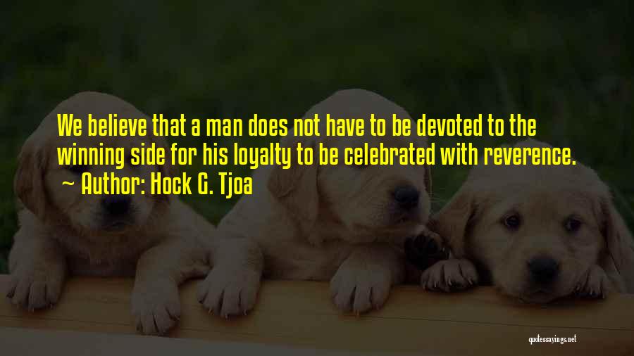 Hock G. Tjoa Quotes: We Believe That A Man Does Not Have To Be Devoted To The Winning Side For His Loyalty To Be