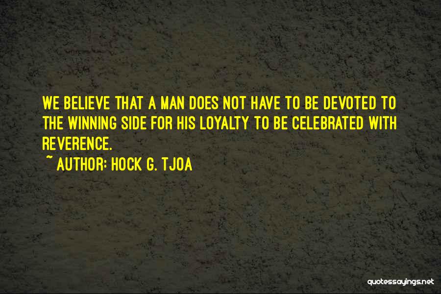 Hock G. Tjoa Quotes: We Believe That A Man Does Not Have To Be Devoted To The Winning Side For His Loyalty To Be