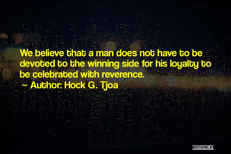 Hock G. Tjoa Quotes: We Believe That A Man Does Not Have To Be Devoted To The Winning Side For His Loyalty To Be