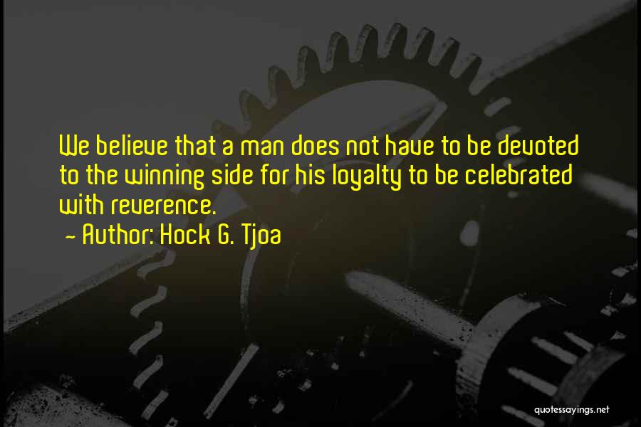 Hock G. Tjoa Quotes: We Believe That A Man Does Not Have To Be Devoted To The Winning Side For His Loyalty To Be