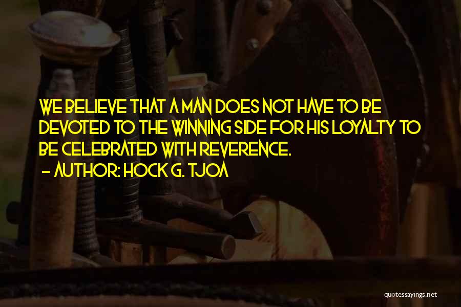 Hock G. Tjoa Quotes: We Believe That A Man Does Not Have To Be Devoted To The Winning Side For His Loyalty To Be