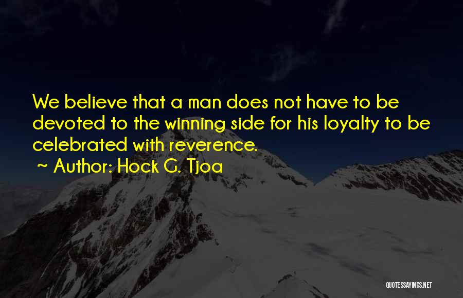 Hock G. Tjoa Quotes: We Believe That A Man Does Not Have To Be Devoted To The Winning Side For His Loyalty To Be