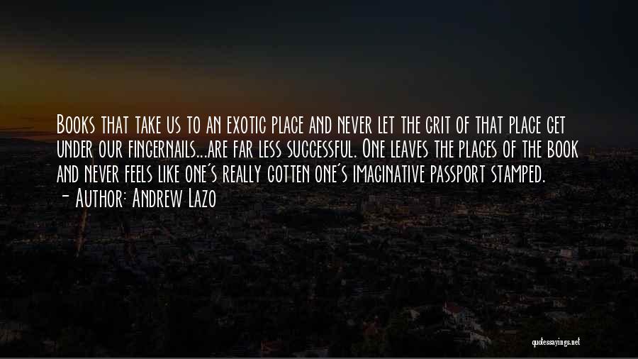 Andrew Lazo Quotes: Books That Take Us To An Exotic Place And Never Let The Grit Of That Place Get Under Our Fingernails...are