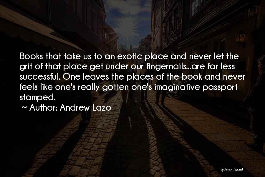 Andrew Lazo Quotes: Books That Take Us To An Exotic Place And Never Let The Grit Of That Place Get Under Our Fingernails...are