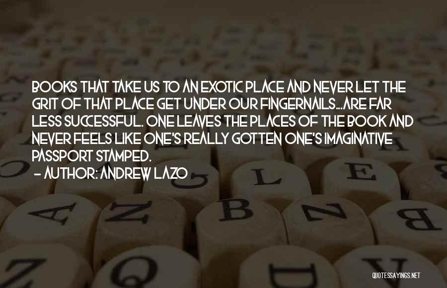 Andrew Lazo Quotes: Books That Take Us To An Exotic Place And Never Let The Grit Of That Place Get Under Our Fingernails...are