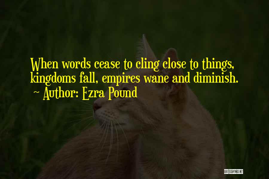 Ezra Pound Quotes: When Words Cease To Cling Close To Things, Kingdoms Fall, Empires Wane And Diminish.