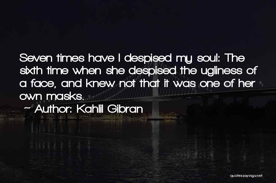 Kahlil Gibran Quotes: Seven Times Have I Despised My Soul: The Sixth Time When She Despised The Ugliness Of A Face, And Knew