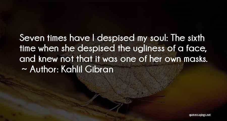 Kahlil Gibran Quotes: Seven Times Have I Despised My Soul: The Sixth Time When She Despised The Ugliness Of A Face, And Knew