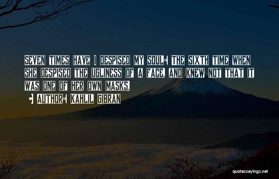 Kahlil Gibran Quotes: Seven Times Have I Despised My Soul: The Sixth Time When She Despised The Ugliness Of A Face, And Knew