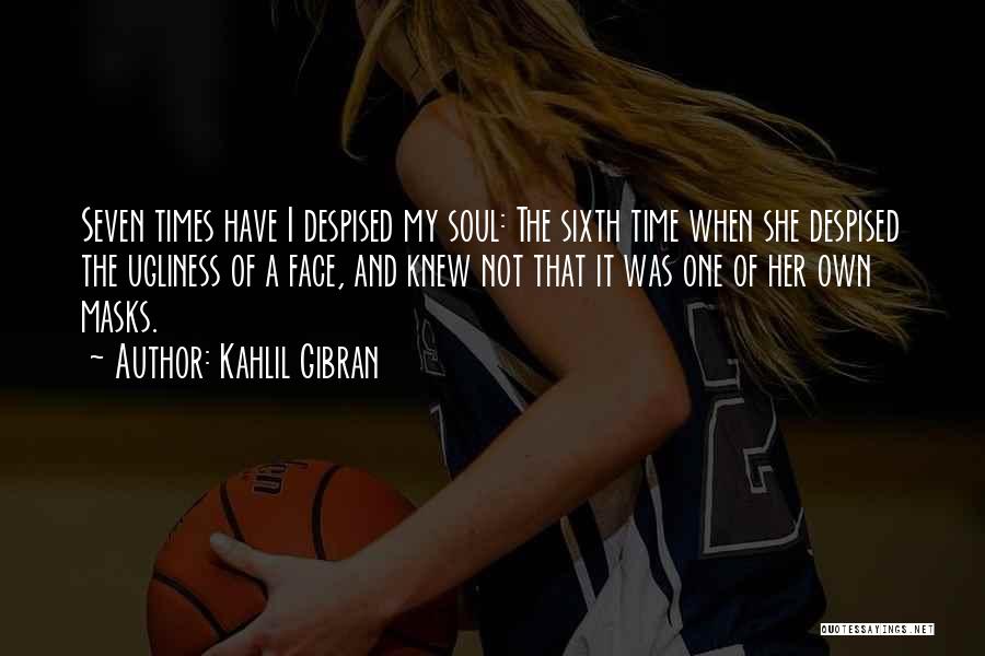 Kahlil Gibran Quotes: Seven Times Have I Despised My Soul: The Sixth Time When She Despised The Ugliness Of A Face, And Knew