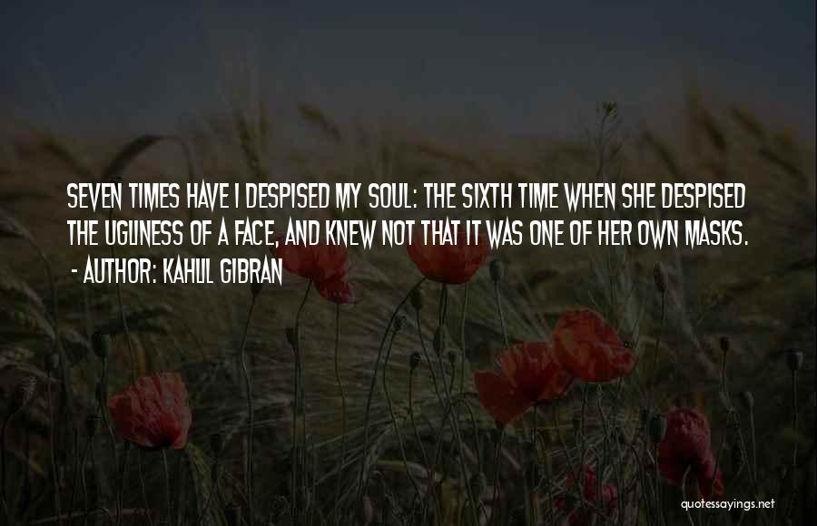 Kahlil Gibran Quotes: Seven Times Have I Despised My Soul: The Sixth Time When She Despised The Ugliness Of A Face, And Knew