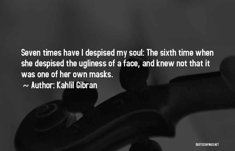 Kahlil Gibran Quotes: Seven Times Have I Despised My Soul: The Sixth Time When She Despised The Ugliness Of A Face, And Knew