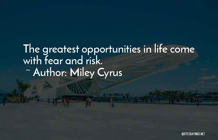 Miley Cyrus Quotes: The Greatest Opportunities In Life Come With Fear And Risk.