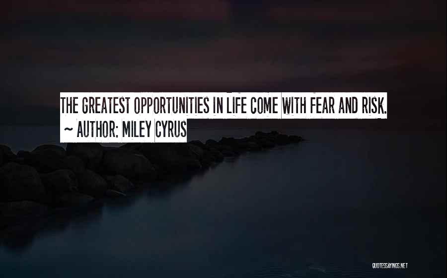 Miley Cyrus Quotes: The Greatest Opportunities In Life Come With Fear And Risk.